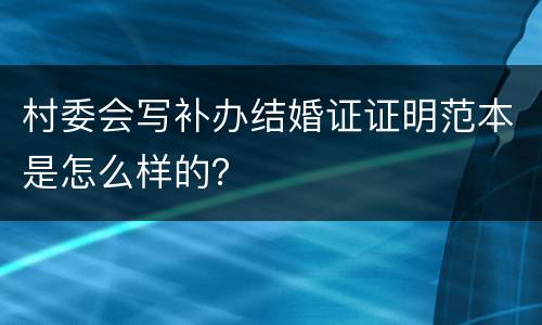 村委会写补办结婚证证明范本是怎么样的？