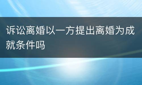 诉讼离婚以一方提出离婚为成就条件吗