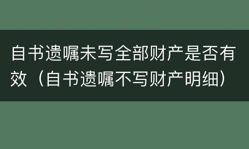 自书遗嘱未写全部财产是否有效（自书遗嘱不写财产明细）