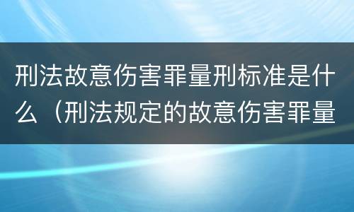 刑法故意伤害罪量刑标准是什么（刑法规定的故意伤害罪量刑标准）