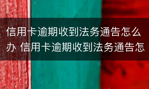 信用卡逾期收到法务通告怎么办 信用卡逾期收到法务通告怎么办理