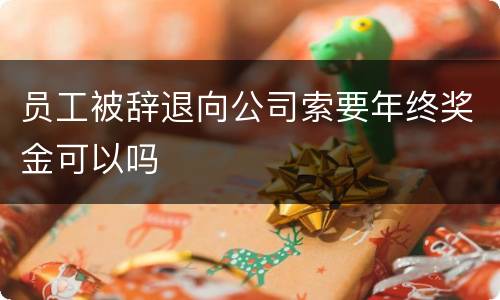 员工被辞退向公司索要年终奖金可以吗