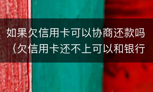 如果欠信用卡可以协商还款吗（欠信用卡还不上可以和银行协商吗）