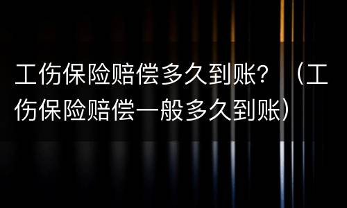 工伤保险赔偿多久到账？（工伤保险赔偿一般多久到账）