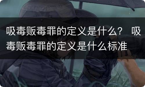 吸毒贩毒罪的定义是什么？ 吸毒贩毒罪的定义是什么标准