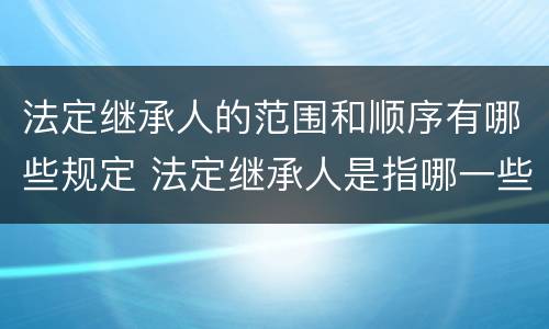 法定继承人的范围和顺序有哪些规定 法定继承人是指哪一些