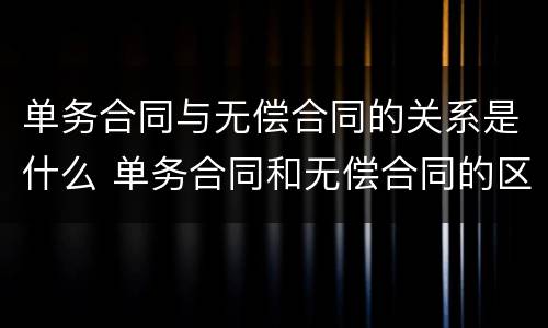 单务合同与无偿合同的关系是什么 单务合同和无偿合同的区别