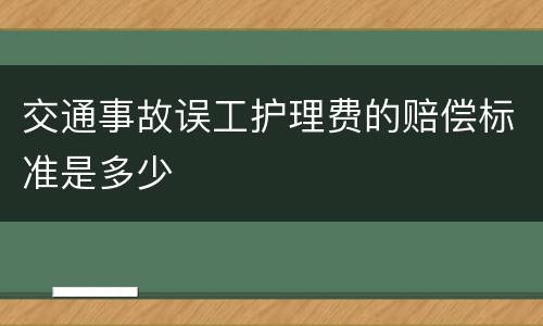 交通事故误工护理费的赔偿标准是多少