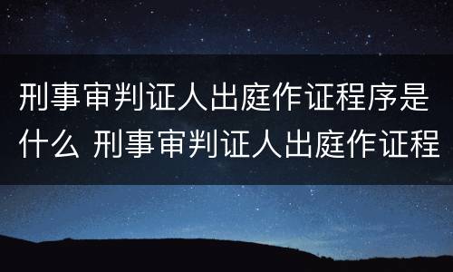 刑事审判证人出庭作证程序是什么 刑事审判证人出庭作证程序是什么意思