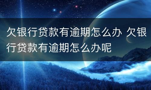 欠银行贷款有逾期怎么办 欠银行贷款有逾期怎么办呢