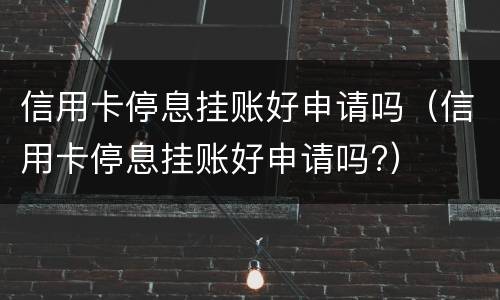 信用卡停息挂账好申请吗（信用卡停息挂账好申请吗?）