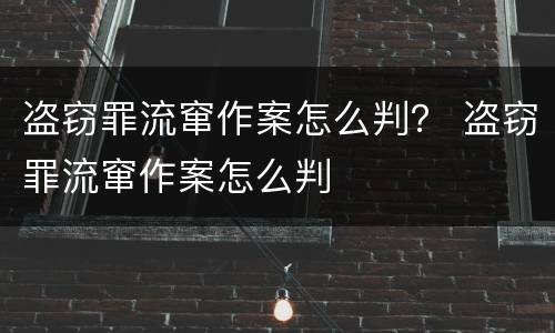 盗窃罪流窜作案怎么判？ 盗窃罪流窜作案怎么判