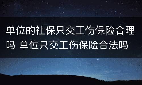 单位的社保只交工伤保险合理吗 单位只交工伤保险合法吗