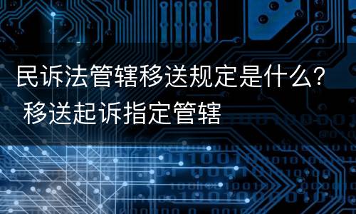 民诉法管辖移送规定是什么？ 移送起诉指定管辖