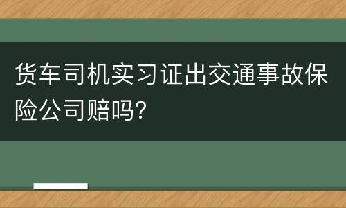 货车司机实习证出交通事故保险公司赔吗？