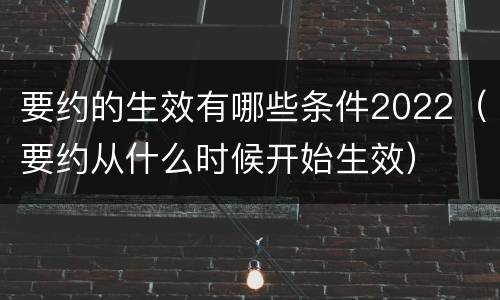 要约的生效有哪些条件2022（要约从什么时候开始生效）