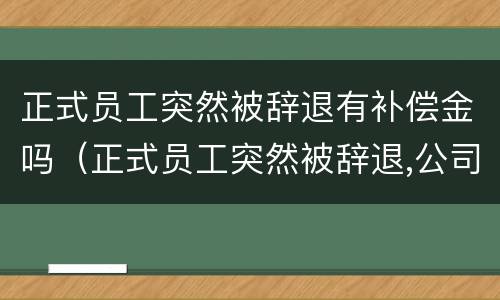 正式员工突然被辞退有补偿金吗（正式员工突然被辞退,公司赔偿多少）