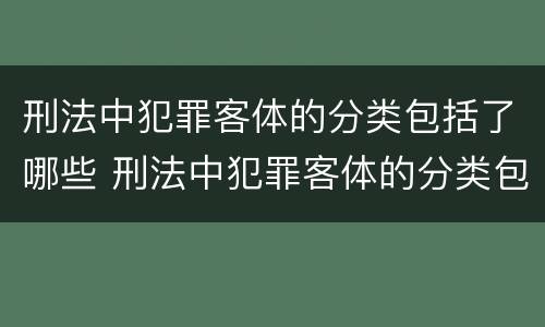 刑法中犯罪客体的分类包括了哪些 刑法中犯罪客体的分类包括了哪些方面