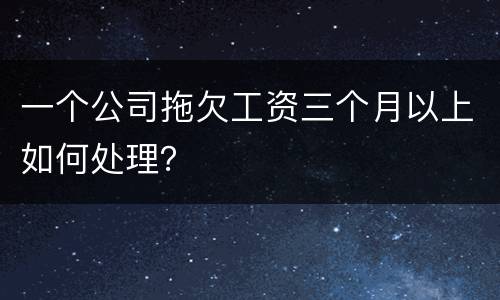 一个公司拖欠工资三个月以上如何处理？