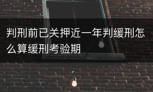 判刑前已关押近一年判缓刑怎么算缓刑考验期