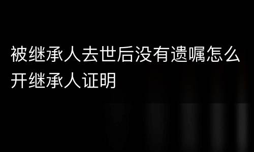 被继承人去世后没有遗嘱怎么开继承人证明