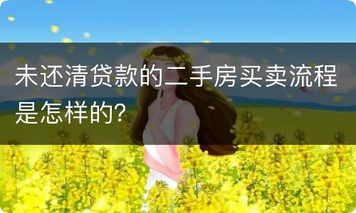 未还清贷款的二手房买卖流程是怎样的？