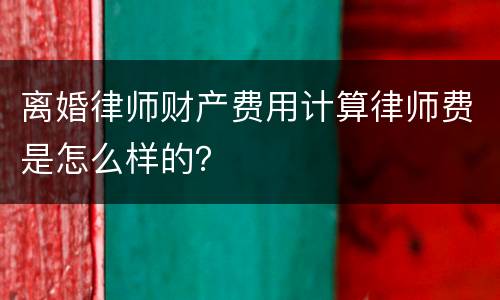 离婚律师财产费用计算律师费是怎么样的？