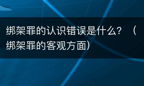 绑架罪的认识错误是什么？（绑架罪的客观方面）