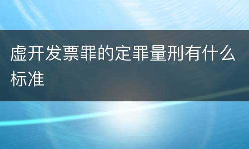 虚开发票罪的定罪量刑有什么标准