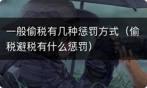 一般偷税有几种惩罚方式（偷税避税有什么惩罚）