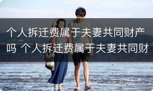 个人拆迁费属于夫妻共同财产吗 个人拆迁费属于夫妻共同财产吗怎么算