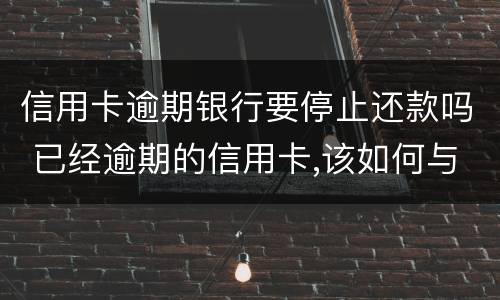 信用卡逾期银行要停止还款吗 已经逾期的信用卡,该如何与银行协商暂缓还款