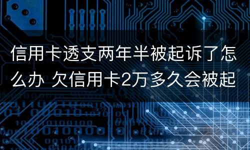 信用卡透支两年半被起诉了怎么办 欠信用卡2万多久会被起诉