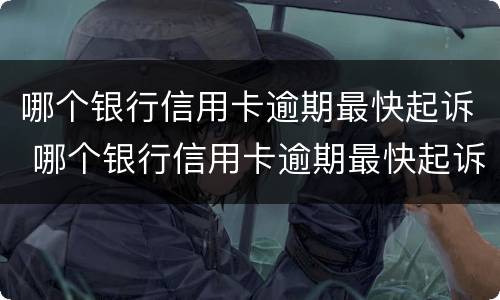 哪个银行信用卡逾期最快起诉 哪个银行信用卡逾期最快起诉成功