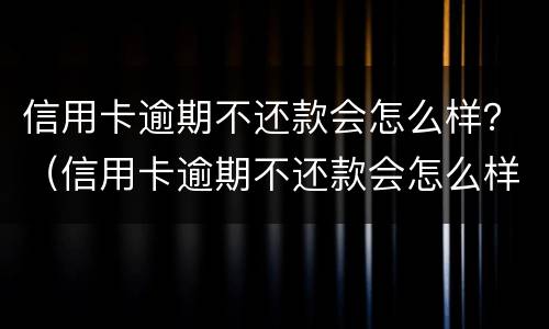 信用卡逾期不还款会怎么样？（信用卡逾期不还款会怎么样）