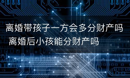 离婚带孩子一方会多分财产吗 离婚后小孩能分财产吗