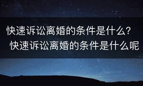 快速诉讼离婚的条件是什么？ 快速诉讼离婚的条件是什么呢