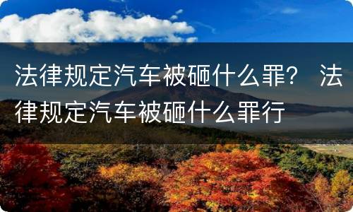 法律规定汽车被砸什么罪？ 法律规定汽车被砸什么罪行