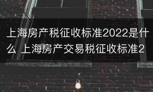 上海房产税征收标准2022是什么 上海房产交易税征收标准2020