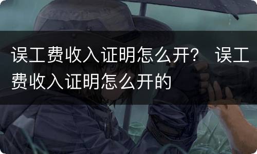 误工费收入证明怎么开？ 误工费收入证明怎么开的