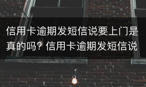 信用卡逾期发短信说要上门是真的吗? 信用卡逾期发短信说要上门是真的吗