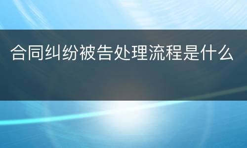 合同纠纷被告处理流程是什么