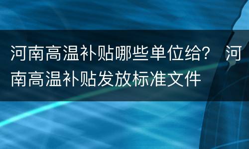 河南高温补贴哪些单位给？ 河南高温补贴发放标准文件