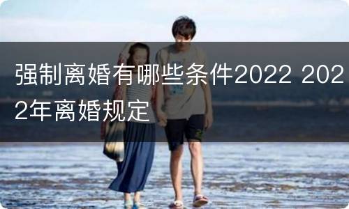 强制离婚有哪些条件2022 2022年离婚规定