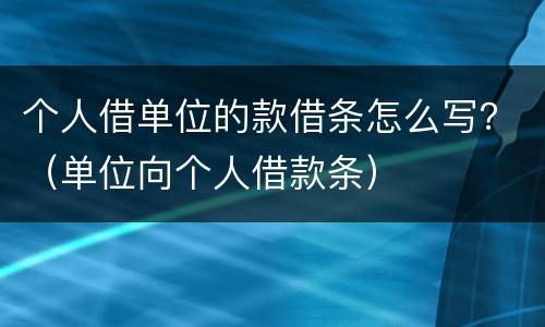 个人借单位的款借条怎么写？（单位向个人借款条）