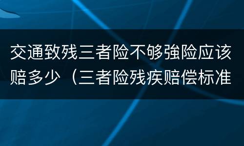 交通致残三者险不够強险应该赔多少（三者险残疾赔偿标准）