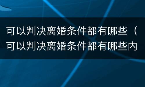 可以判决离婚条件都有哪些（可以判决离婚条件都有哪些内容）