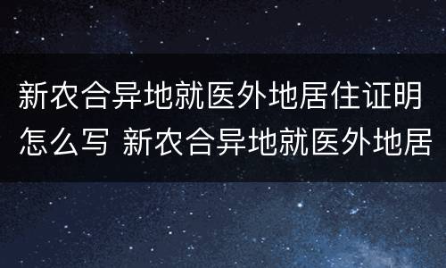 新农合异地就医外地居住证明怎么写 新农合异地就医外地居住证明怎么写的