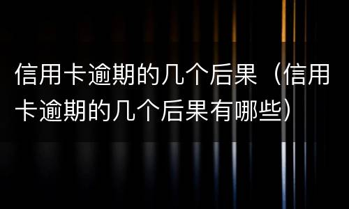 信用卡逾期的几个后果（信用卡逾期的几个后果有哪些）