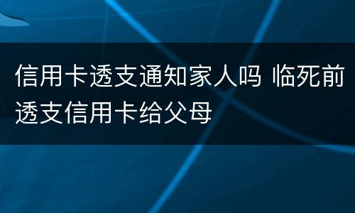 信用卡透支通知家人吗 临死前透支信用卡给父母